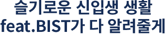 슬기로운 신입생 생활 feat.BIST가 다 알려줄게